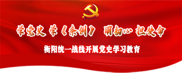 “学党史 学《条例》  明初心 担使命”衡阳统一战线开展党史学习教育