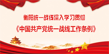 衡阳统一战线深入学习贯彻《中国共产党统一战线工作条例》